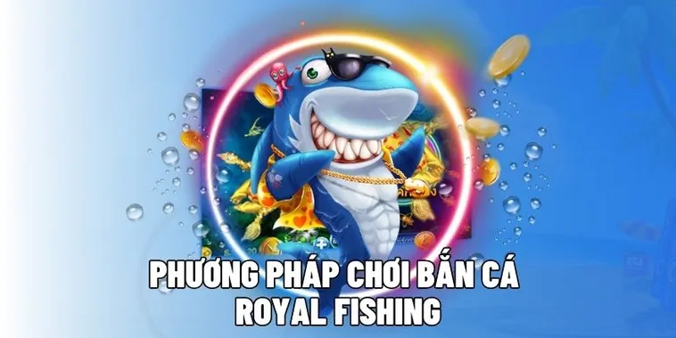 Cách Chơi Bắn Cá Royal Fishing Iwinclub Săn Xu Vàng Hiệu Quả
